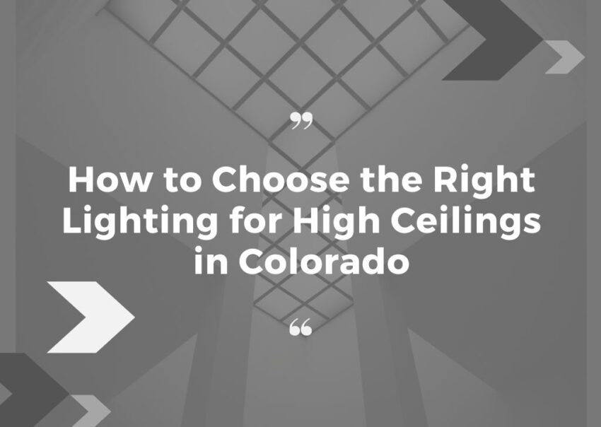 How to Choose the Right Lighting for High Ceilings in Colorado